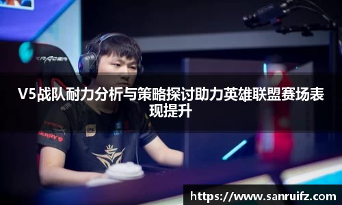 V5战队耐力分析与策略探讨助力英雄联盟赛场表现提升