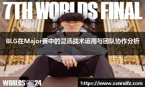 BLG在Major赛中的灵活战术运用与团队协作分析