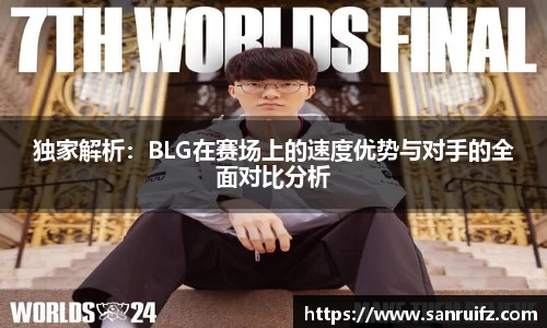 独家解析：BLG在赛场上的速度优势与对手的全面对比分析