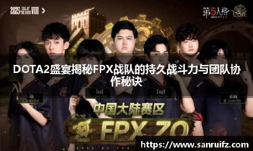 DOTA2盛宴揭秘FPX战队的持久战斗力与团队协作秘诀