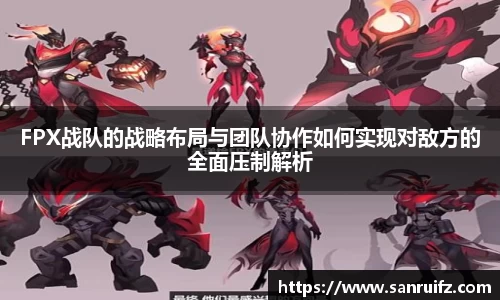 FPX战队的战略布局与团队协作如何实现对敌方的全面压制解析