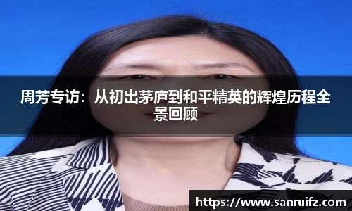 周芳专访：从初出茅庐到和平精英的辉煌历程全景回顾