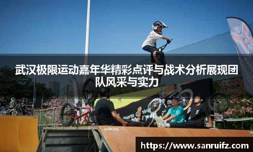 武汉极限运动嘉年华精彩点评与战术分析展现团队风采与实力
