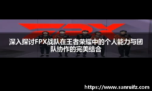 深入探讨FPX战队在王者荣耀中的个人能力与团队协作的完美结合