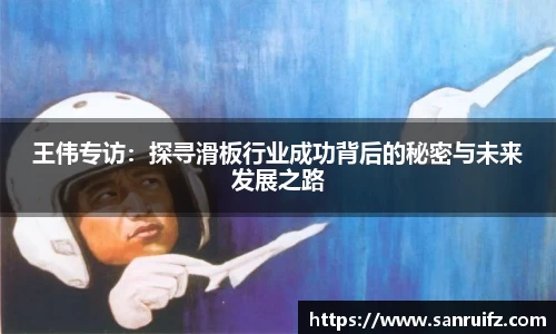 王伟专访：探寻滑板行业成功背后的秘密与未来发展之路