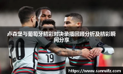 卢森堡与葡萄牙精彩对决录播回顾分析及精彩瞬间分享