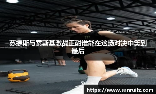 苏捷斯与索斯基激战正酣谁能在这场对决中笑到最后