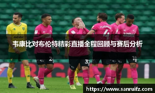 韦康比对布伦特精彩直播全程回顾与赛后分析