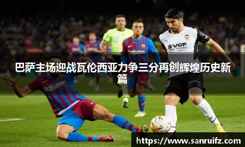 巴萨主场迎战瓦伦西亚力争三分再创辉煌历史新篇