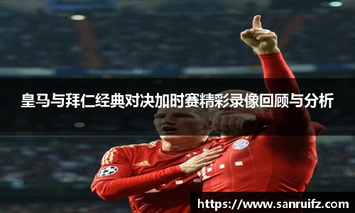 皇马与拜仁经典对决加时赛精彩录像回顾与分析