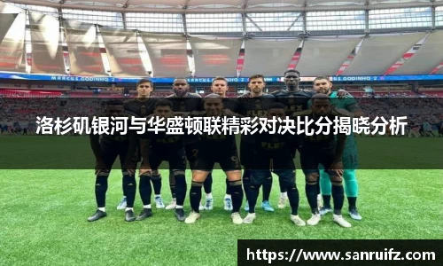 洛杉矶银河与华盛顿联精彩对决比分揭晓分析
